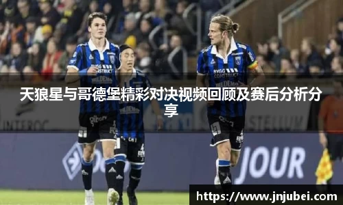 天狼星与哥德堡精彩对决视频回顾及赛后分析分享